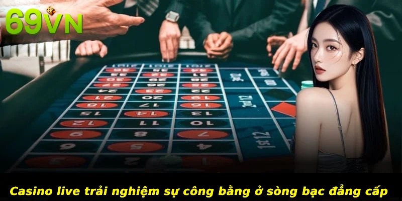 Casino live trải nghiệm sự công bằng ở sòng bạc đẳng cấp